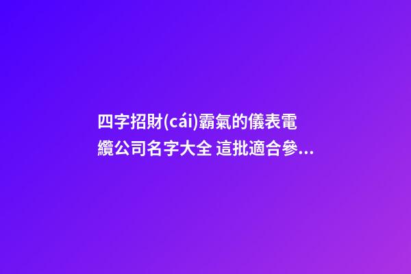 四字招財(cái)霸氣的儀表電纜公司名字大全 這批適合參考-第1張-公司起名-玄機(jī)派